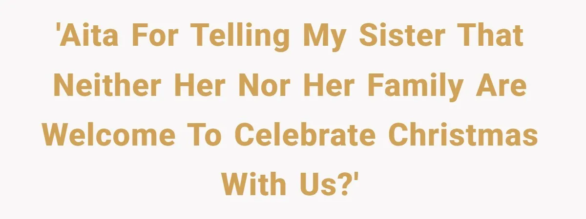 'AITA for telling my sister that neither her nor her family are welcome to celebrate Christmas with us?'