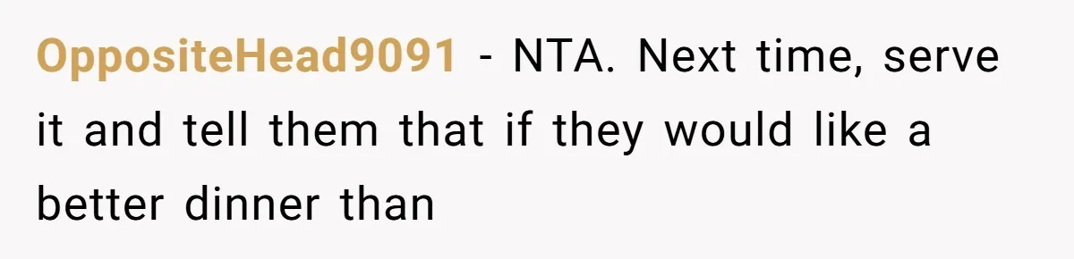 OppositeHead9091 − NTA. Next time, serve it and tell them that if they would like a better dinner than
