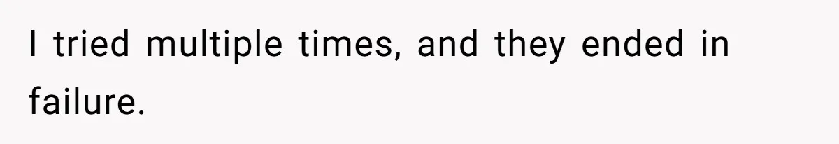 I tried multiple times, and they ended in failure.