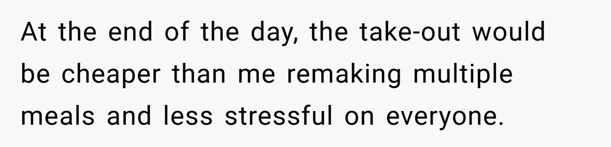 At the end of the day, the take-out would be cheaper than me remaking multiple meals and less stressful on everyone.