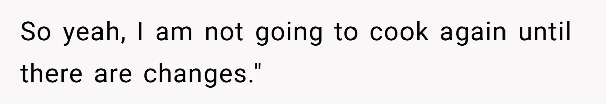 So yeah, I am not going to cook again until there are changes."