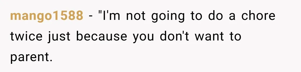 mango1588 − "I'm not going to do a chore twice just because you don't want to parent.