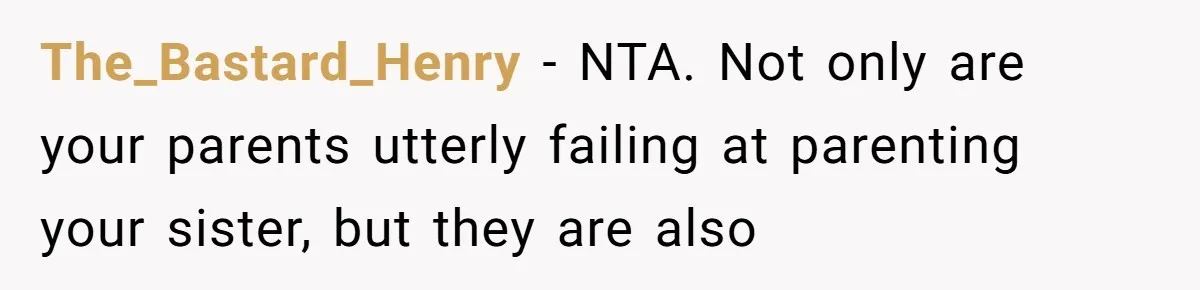 The_Bastard_Henry − NTA. Not only are your parents utterly failing at parenting your sister, but they are also