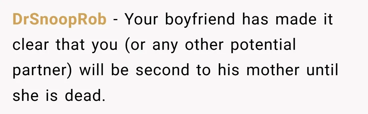 DrSnoopRob − Your boyfriend has made it clear that you (or any other potential partner) will be second to his mother until she is dead.