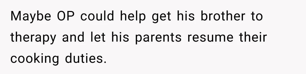 Maybe OP could help get his brother to therapy and let his parents resume their cooking duties.