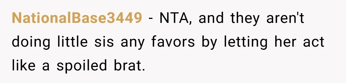 NationalBase3449 − NTA, and they aren't doing little sis any favors by letting her act like a spoiled brat.