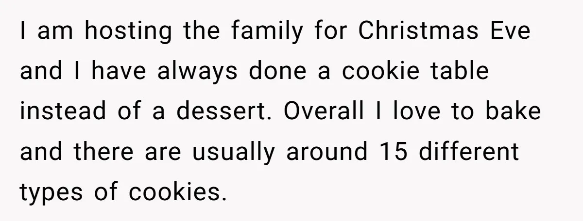 I am hosting the family for Christmas Eve and I have always done a cookie table instead of a dessert. Overall I love to bake and there are usually around...