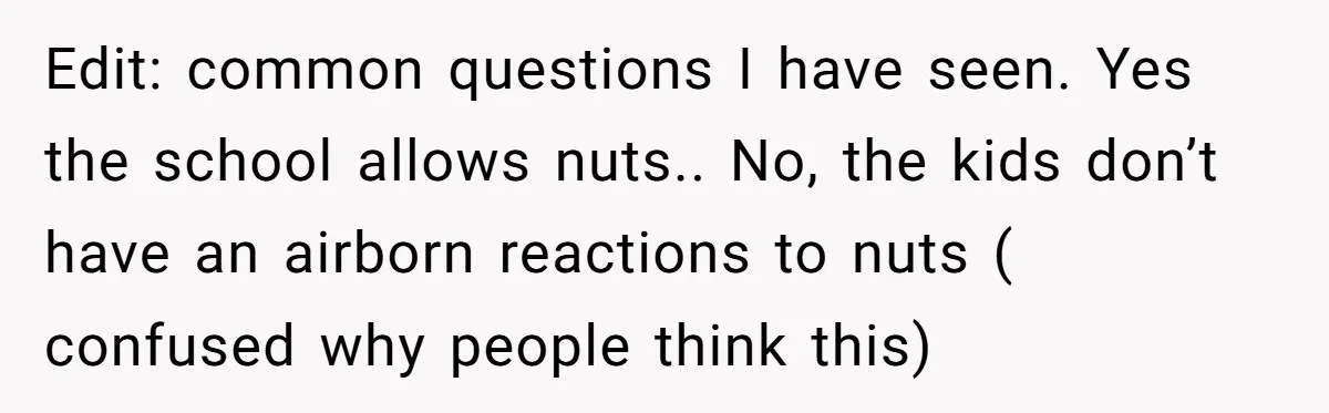 Edit: common questions I have seen. Yes the school allows nuts.. No, the kids don’t have an airborn reactions to nuts ( confused why people think this)