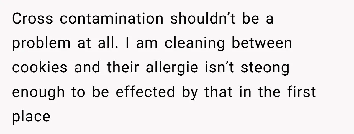 Cross contamination shouldn’t be a problem at all. I am cleaning between cookies and their allergie isn’t steong enough to be effected by that in the first place