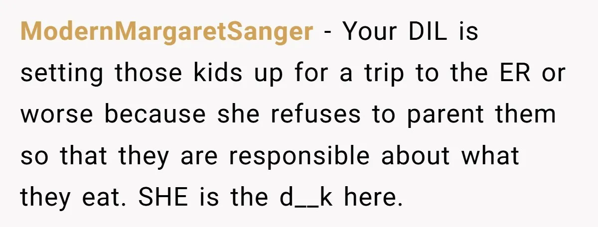 ModernMargaretSanger − Your DIL is setting those kids up for a trip to the ER or worse because she refuses to parent them so that they are responsible about what...