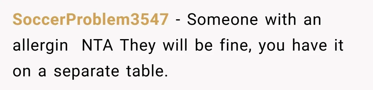 SoccerProblem3547 − Someone with an allergin  NTA They will be fine, you have it on a separate table.