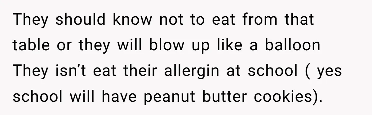 They should know not to eat from that table or they will blow up like a balloon They isn’t eat their allergin at school ( yes school will have peanut...