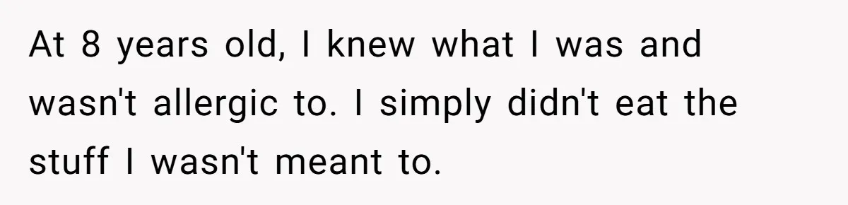 At 8 years old, I knew what I was and wasn't allergic to. I simply didn't eat the stuff I wasn't meant to.