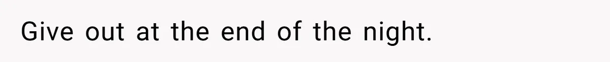 Give out at the end of the night.