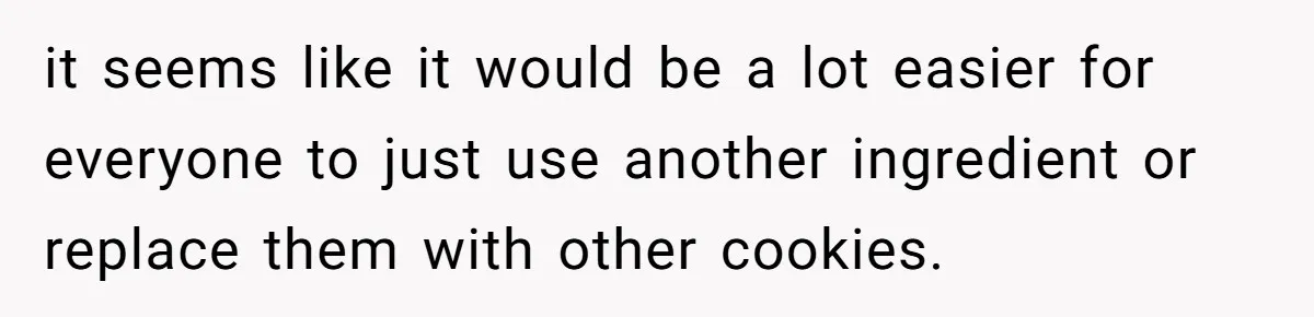 it seems like it would be a lot easier for everyone to just use another ingredient or replace them with other cookies.