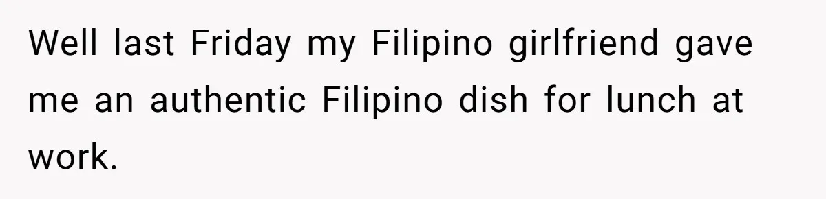 Well last Friday my Filipino girlfriend gave me an authentic Filipino dish for lunch at work.