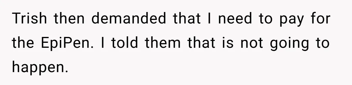 Trish then demanded that I need to pay for the EpiPen. I told them that is not going to happen.