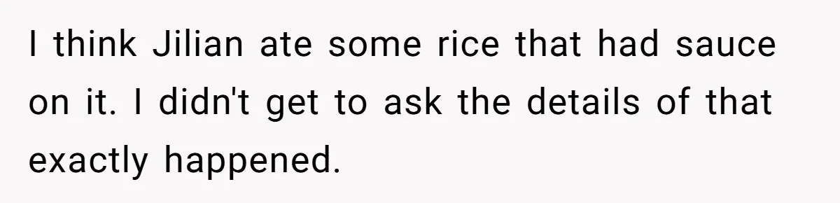 I think Jilian ate some rice that had sauce on it. I didn't get to ask the details of that exactly happened.