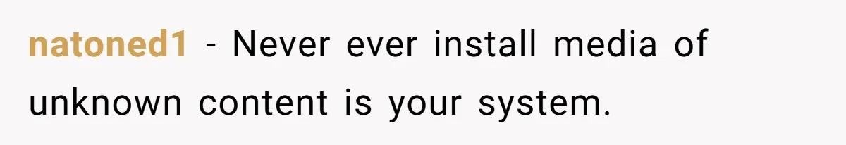 natoned1 − Never ever install media of unknown content is your system.