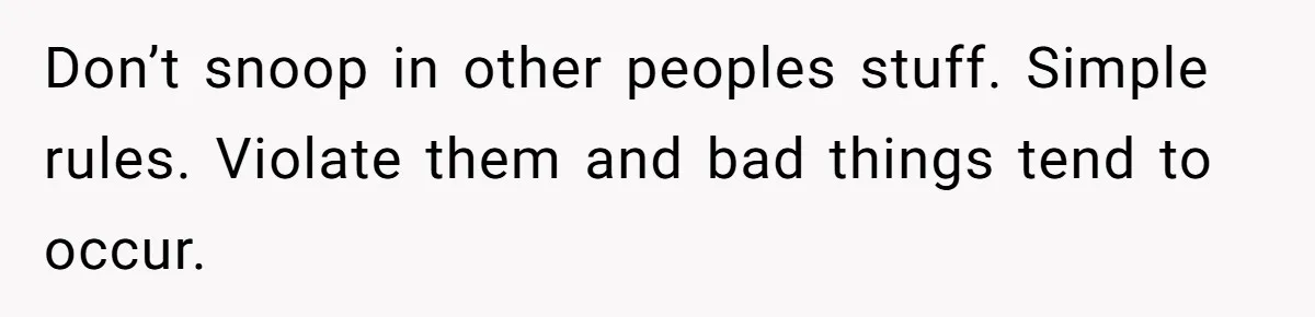 Don’t snoop in other peoples stuff. Simple rules. Violate them and bad things tend to occur.
