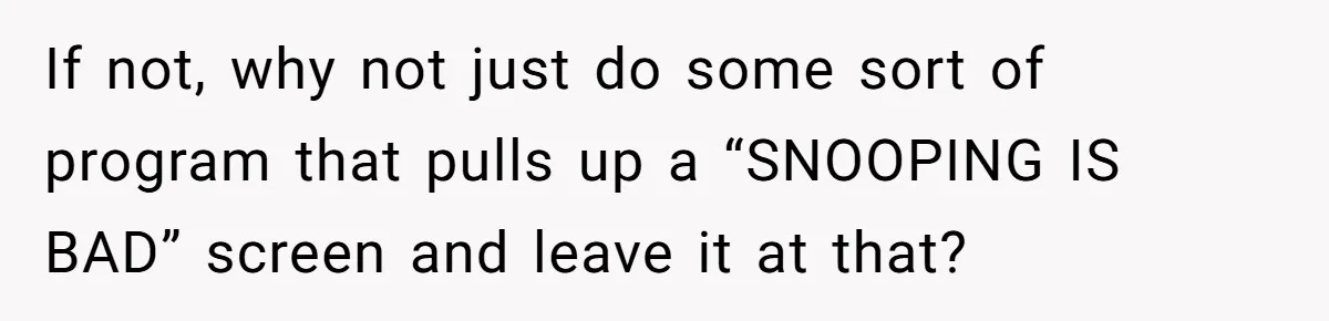 If not, why not just do some sort of program that pulls up a “SNOOPING IS BAD” screen and leave it at that?