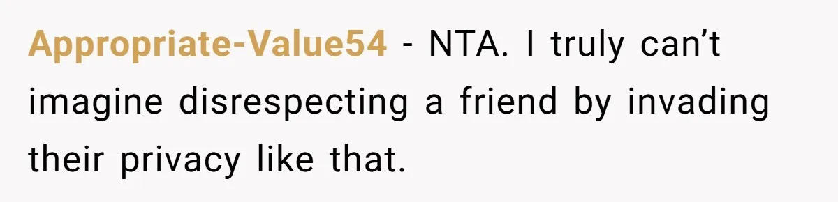 Appropriate-Value54 − NTA. I truly can’t imagine disrespecting a friend by invading their privacy like that.