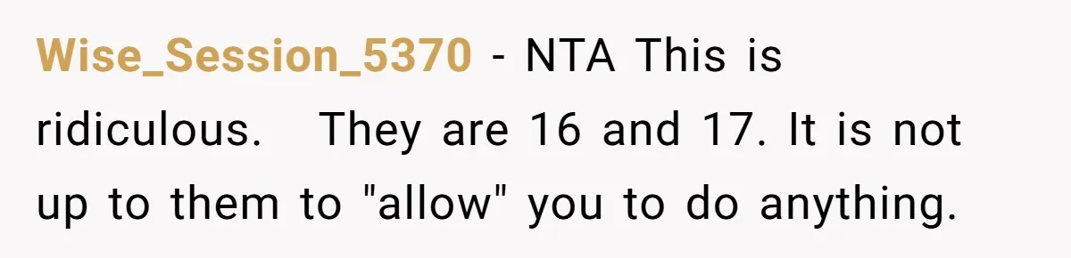 Wise_Session_5370 − NTA This is ridiculous.   They are 16 and 17. It is not up to them to "allow" you to do anything.