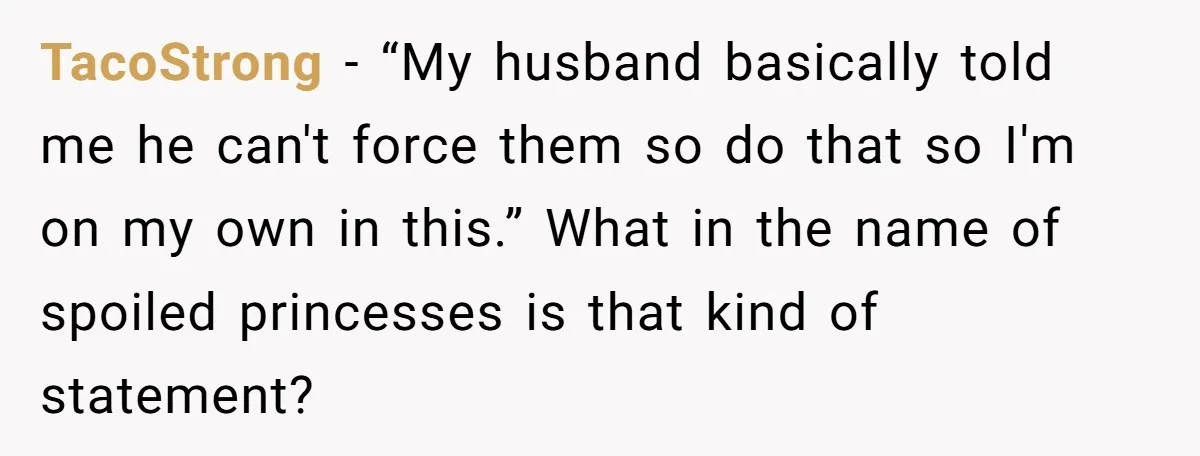 TacoStrong − “My husband basically told me he can't force them so do that so I'm on my own in this.” What in the name of spoiled princesses is that...