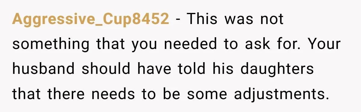 Aggressive_Cup8452 − This was not something that you needed to ask for. Your husband should have told his daughters that there needs to be some adjustments.