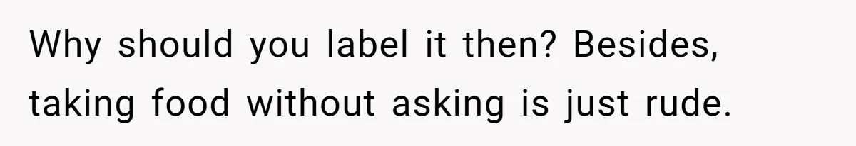 Why should you label it then? Besides, taking food without asking is just rude.