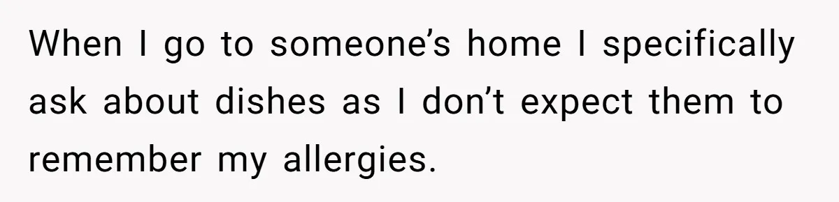 When I go to someone’s home I specifically ask about dishes as I don’t expect them to remember my allergies.