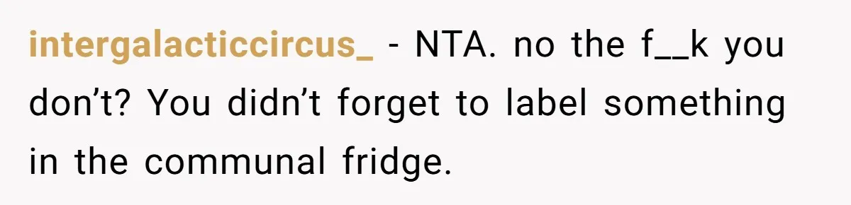 intergalacticcircus_ − NTA. no the f__k you don’t? You didn’t forget to label something in the communal fridge.