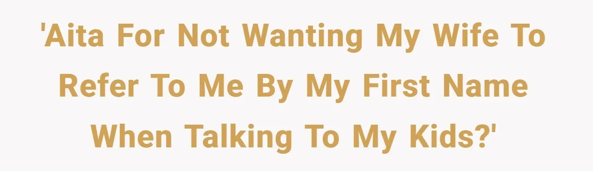 Man Gets Upset After Wife Keeps Referring To Him By First Name In Front Of Their Kids 'AITA for not wanting my wife to refer to me by my first name when talking to my kids?'