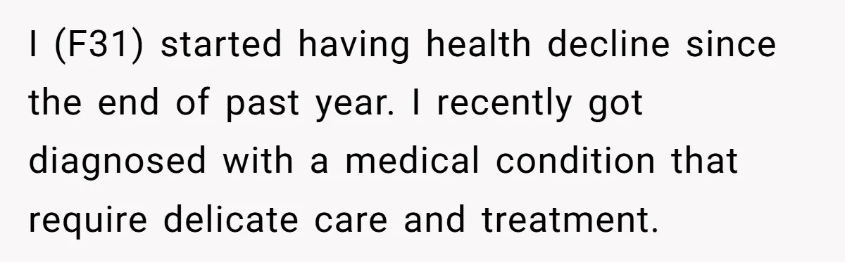 I (F31) started having health decline since the end of past year. I recently got diagnosed with a medical condition that require delicate care and treatment.