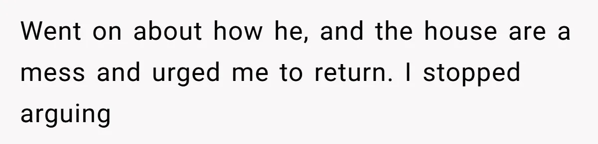 Went on about how he, and the house are a mess and urged me to return. I stopped arguing