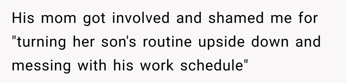 His mom got involved and shamed me for "turning her son's routine upside down and messing with his work schedule"