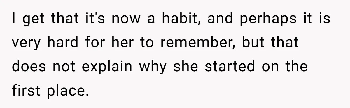 Man Gets Upset After Wife Keeps Referring To Him By First Name In Front Of Their Kids I get that it's now a habit, and perhaps it is very hard for her to remember, but that does not explain why she started on the first place.