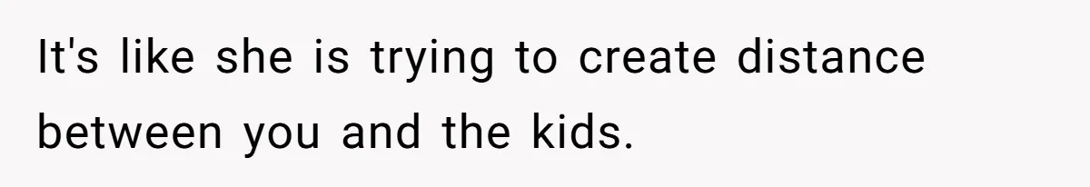 Man Gets Upset After Wife Keeps Referring To Him By First Name In Front Of Their Kids It's like she is trying to create distance between you and the kids.