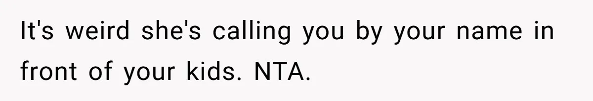 Man Gets Upset After Wife Keeps Referring To Him By First Name In Front Of Their Kids It's weird she's calling you by your name in front of your kids. NTA.