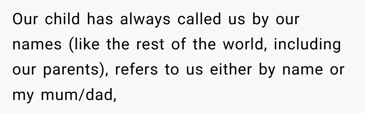 Man Gets Upset After Wife Keeps Referring To Him By First Name In Front Of Their Kids Our child has always called us by our names (like the rest of the world, including our parents), refers to us either by name or my mum/dad,