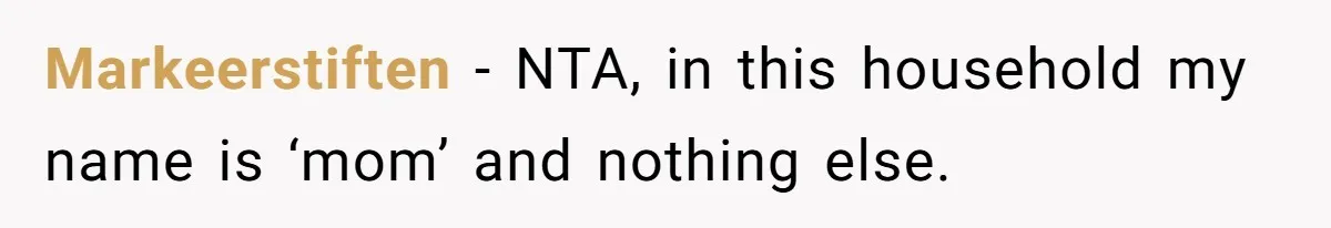 Man Gets Upset After Wife Keeps Referring To Him By First Name In Front Of Their Kids Markeerstiften − NTA, in this household my name is ‘mom’ and nothing else.