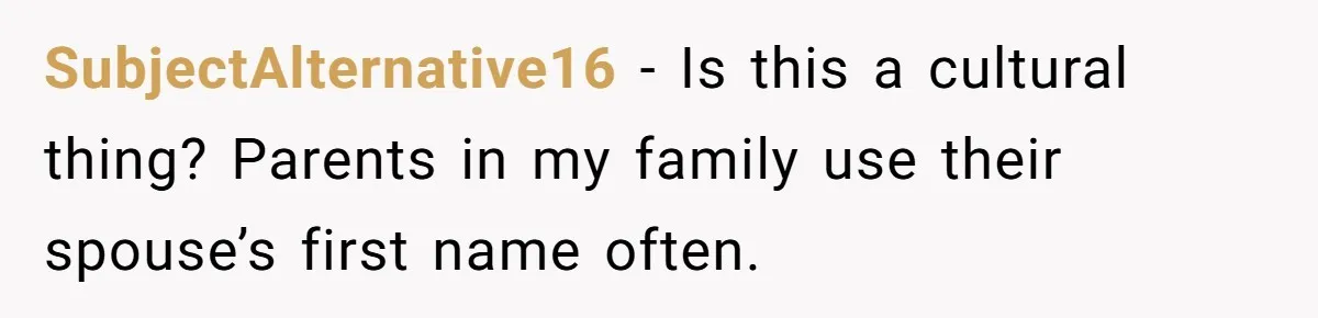 Man Gets Upset After Wife Keeps Referring To Him By First Name In Front Of Their Kids SubjectAlternative16 − Is this a cultural thing? Parents in my family use their spouse’s first name often.