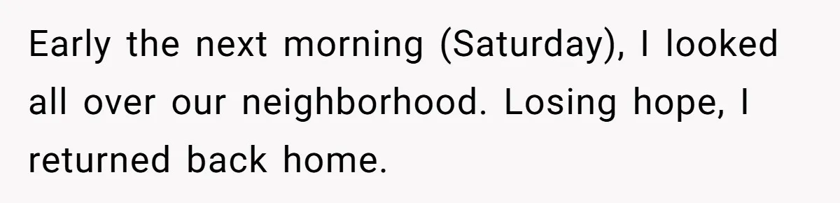 Early the next morning (Saturday), I looked all over our neighborhood. Losing hope, I returned back home.
