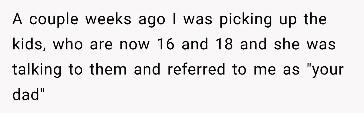 Man Gets Upset After Wife Keeps Referring To Him By First Name In Front Of Their Kids A couple weeks ago I was picking up the kids, who are now 16 and 18 and she was talking to them and referred to me as "your dad"