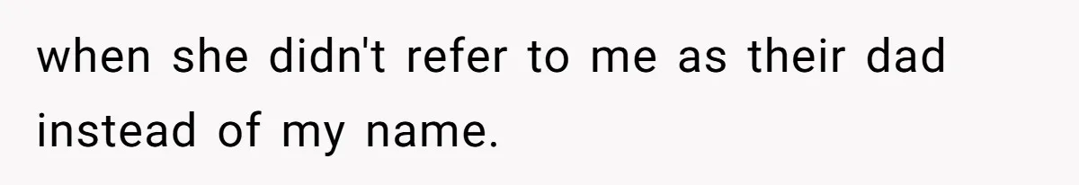 Man Gets Upset After Wife Keeps Referring To Him By First Name In Front Of Their Kids when she didn't refer to me as their dad instead of my name.