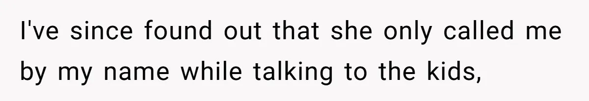 Man Gets Upset After Wife Keeps Referring To Him By First Name In Front Of Their Kids I've since found out that she only called me by my name while talking to the kids,
