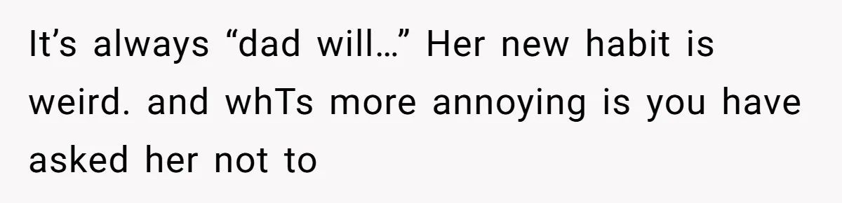 Man Gets Upset After Wife Keeps Referring To Him By First Name In Front Of Their Kids It’s always “dad will…” Her new habit is weird. and whTs more annoying is you have asked her not to