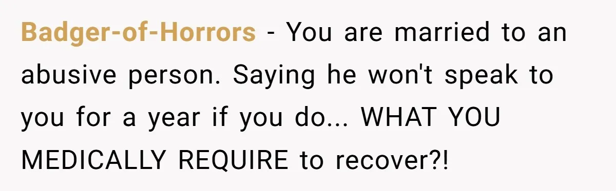 Badger-of-Horrors − You are married to an abusive person. Saying he won't speak to you for a year if you do... WHAT YOU MEDICALLY REQUIRE to recover?!