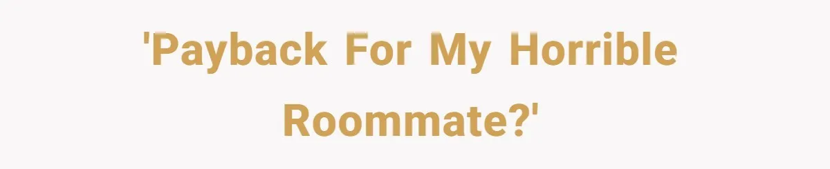 'Payback for my Horrible Roommate?'