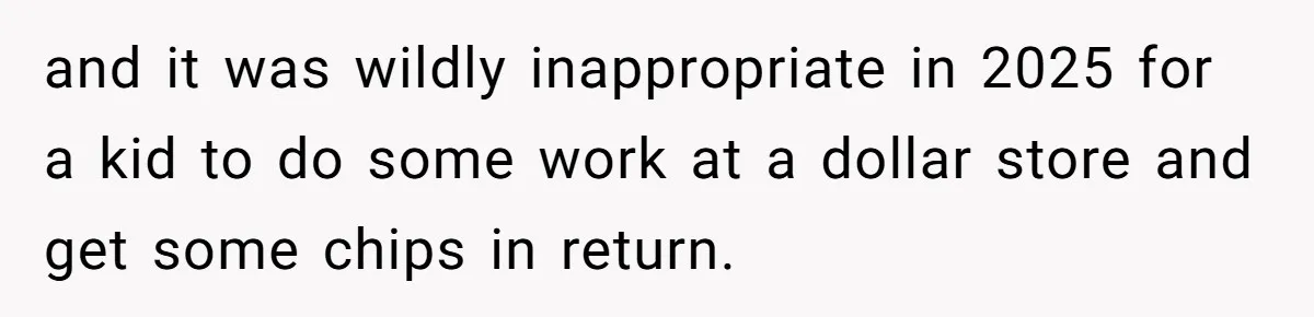 and it was wildly inappropriate in 2025 for a kid to do some work at a dollar store and get some chips in return.